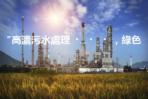 “高濃污水處理，綠色環(huán)保新篇章”